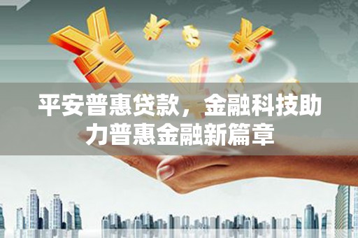 玄武平安普惠贷款，金融科技助力普惠金融新篇章