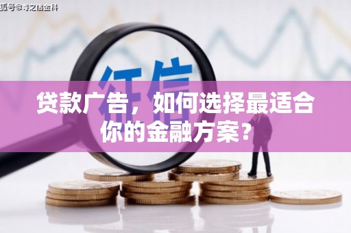 玄武贷款广告，如何选择最适合你的金融方案？
