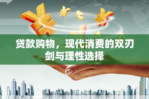 玄武贷款购物，现代消费的双刃剑与理性选择