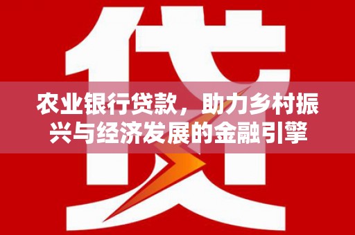 玄武农业银行贷款，助力乡村振兴与经济发展的金融引擎