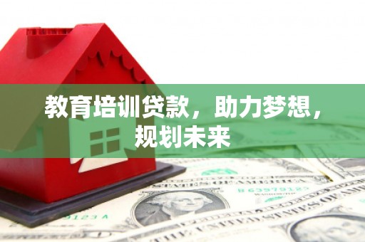 玄武教育培训贷款，助力梦想，规划未来
