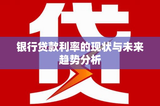 玄武银行贷款利率的现状与未来趋势分析