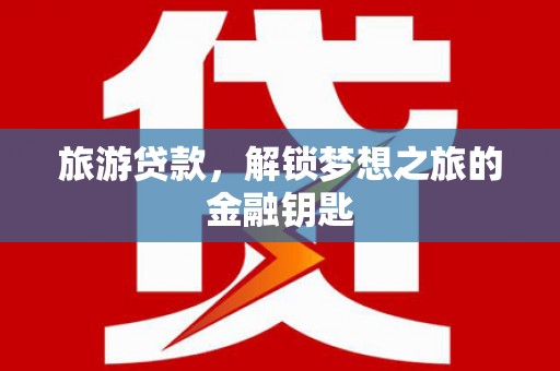玄武旅游贷款，解锁梦想之旅的金融钥匙