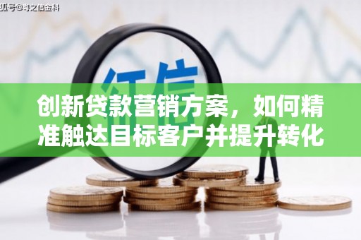 玄武创新贷款营销方案，如何精准触达目标客户并提升转化率
