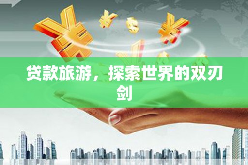 玄武贷款旅游，探索世界的双刃剑