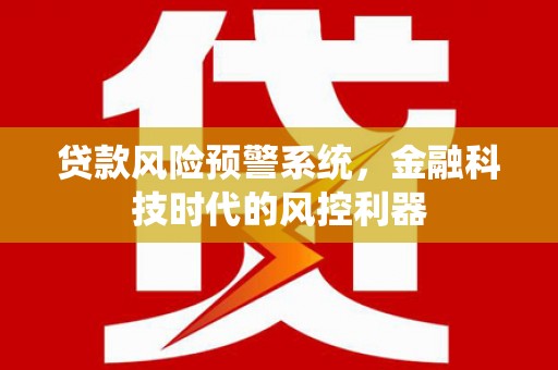 玄武贷款风险预警系统，金融科技时代的风控利器