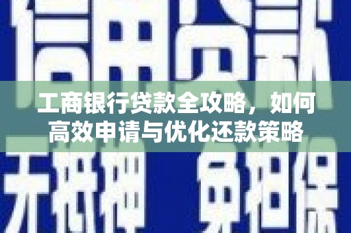 玄武工商银行贷款全攻略，如何高效申请与优化还款策略