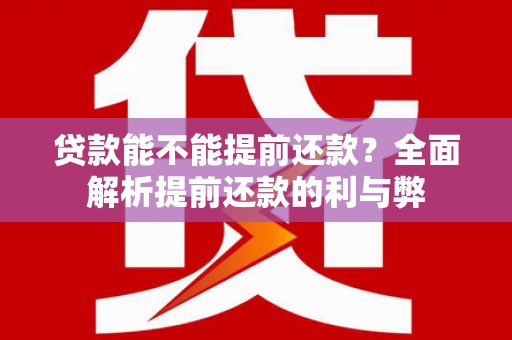 玄武贷款能不能提前还款？全面解析提前还款的利与弊