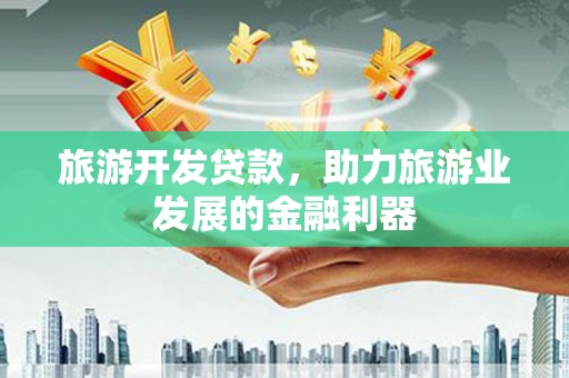 玄武旅游开发贷款，助力旅游业发展的金融利器