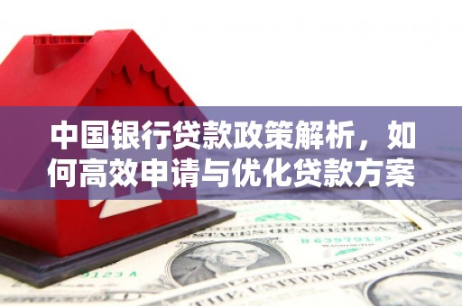 玄武中国银行贷款政策解析，如何高效申请与优化贷款方案