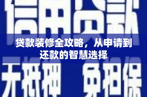 玄武贷款装修全攻略，从申请到还款的智慧选择