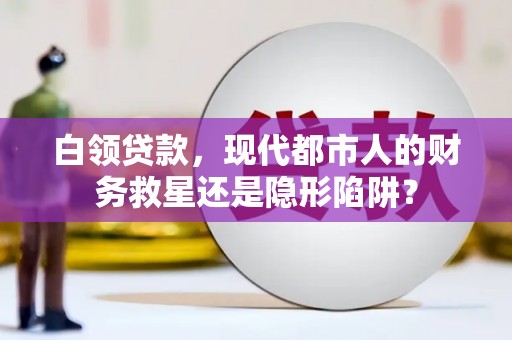 玄武白领贷款，现代都市人的财务救星还是隐形陷阱？