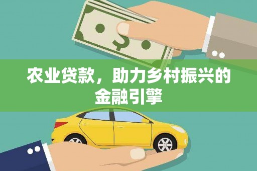 玄武农业贷款，助力乡村振兴的金融引擎