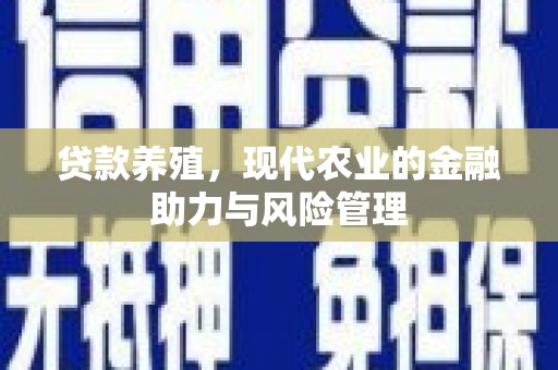 玄武贷款养殖，现代农业的金融助力与风险管理
