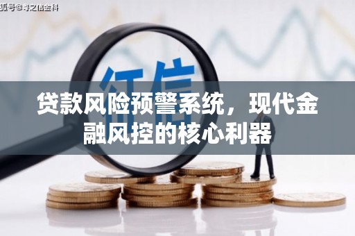 玄武贷款风险预警系统，现代金融风控的核心利器