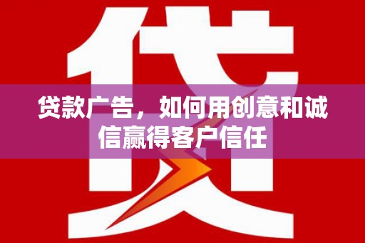 玄武贷款广告，如何用创意和诚信赢得客户信任