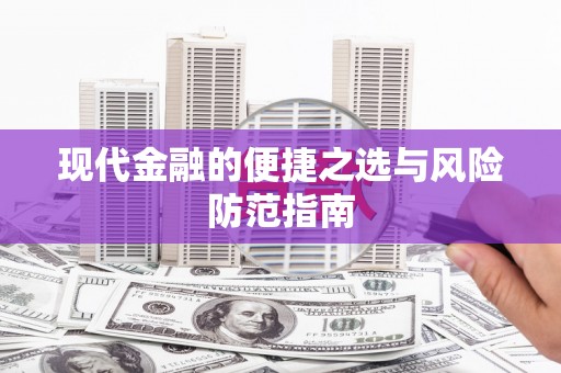 玄武现代金融的便捷之选与风险防范指南