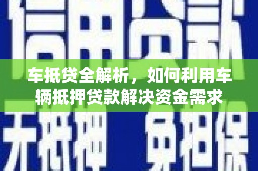 玄武车抵贷全解析，如何利用车辆抵押贷款解决资金需求