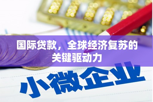 玄武国际贷款，全球经济复苏的关键驱动力