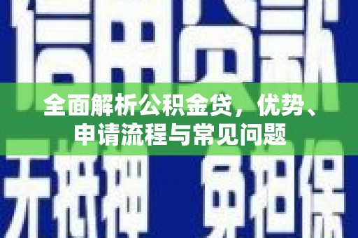 玄武全面解析公积金贷，优势、申请流程与常见问题