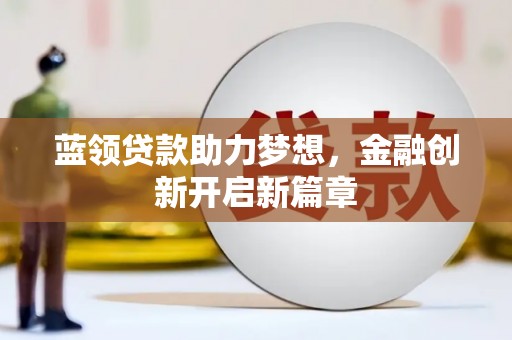 玄武蓝领贷款助力梦想，金融创新开启新篇章