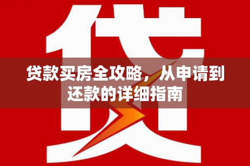 玄武贷款买房全攻略，从申请到还款的详细指南