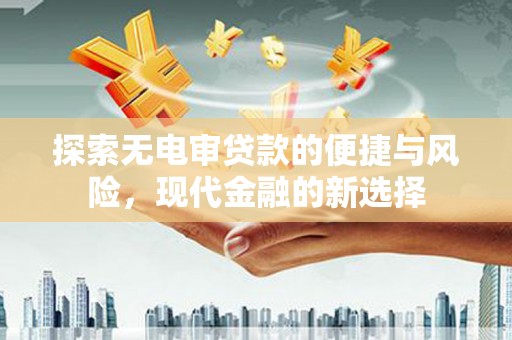 玄武探索无电审贷款的便捷与风险，现代金融的新选择