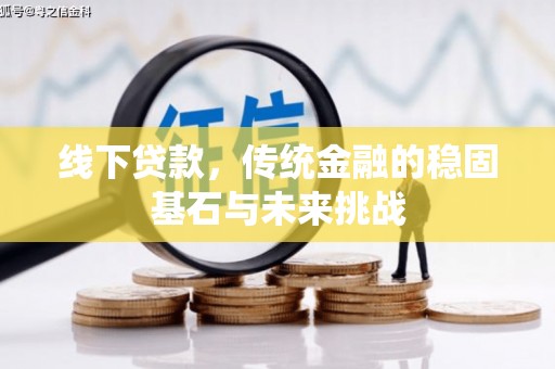 玄武线下贷款，传统金融的稳固基石与未来挑战