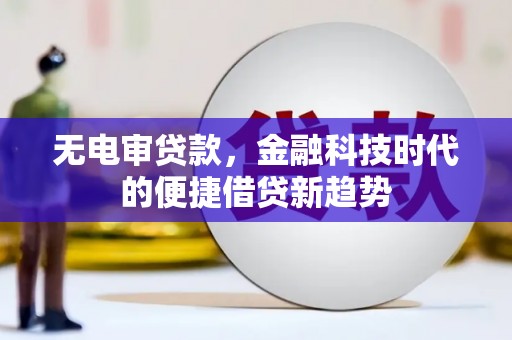 玄武无电审贷款，金融科技时代的便捷借贷新趋势