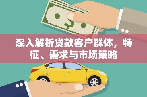玄武深入解析贷款客户群体，特征、需求与市场策略