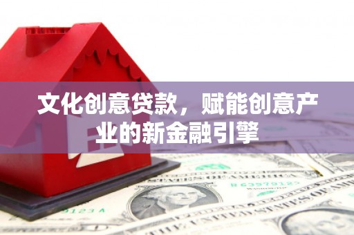 玄武文化创意贷款，赋能创意产业的新金融引擎