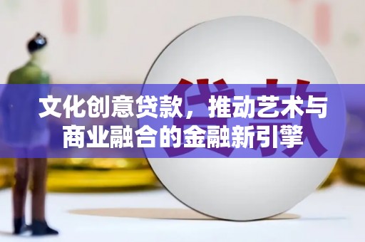 玄武文化创意贷款，推动艺术与商业融合的金融新引擎