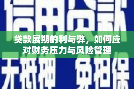 玄武贷款展期的利与弊，如何应对财务压力与风险管理