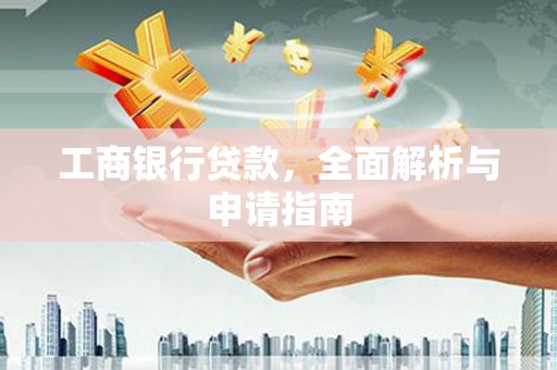 玄武工商银行贷款，全面解析与申请指南