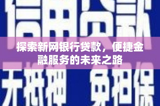 玄武探索新网银行贷款，便捷金融服务的未来之路