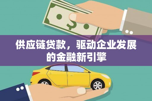 玄武供应链贷款，驱动企业发展的金融新引擎