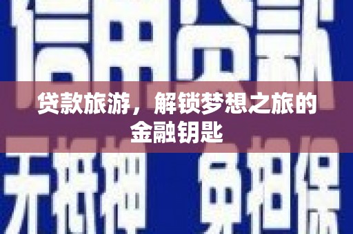 玄武贷款旅游，解锁梦想之旅的金融钥匙