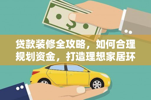 玄武贷款装修全攻略，如何合理规划资金，打造理想家居环境