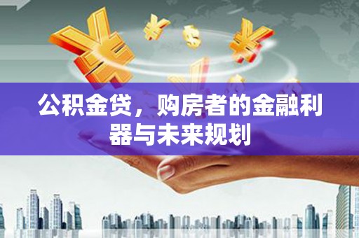 玄武公积金贷，购房者的金融利器与未来规划