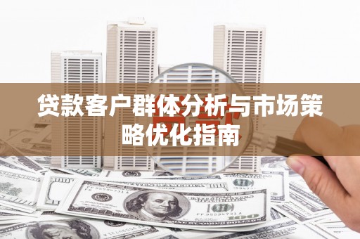 玄武贷款客户群体分析与市场策略优化指南