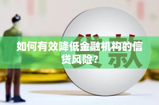 玄武如何有效降低金融机构的信贷风险？