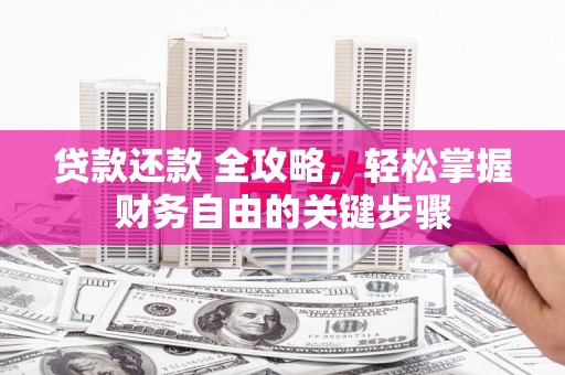 玄武贷款还款 全攻略，轻松掌握财务自由的关键步骤