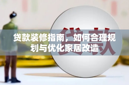 玄武贷款装修指南，如何合理规划与优化家居改造