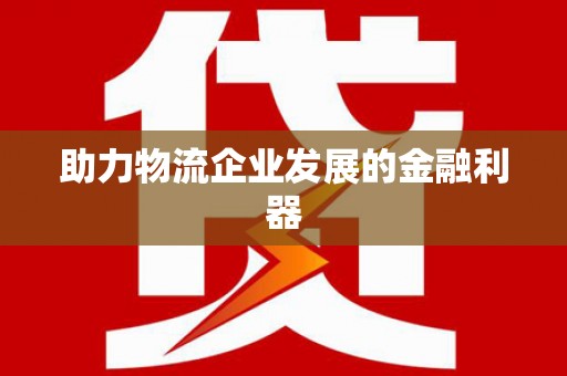 玄武助力物流企业发展的金融利器