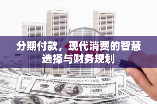 玄武分期付款，现代消费的智慧选择与财务规划