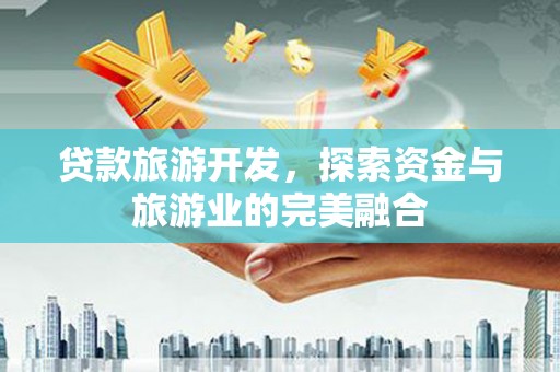 玄武贷款旅游开发，探索资金与旅游业的完美融合