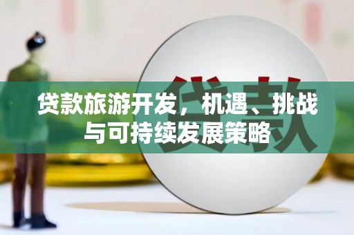 玄武贷款旅游开发，机遇、挑战与可持续发展策略