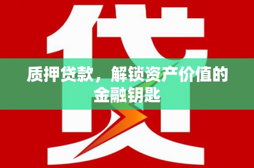玄武质押贷款，解锁资产价值的金融钥匙