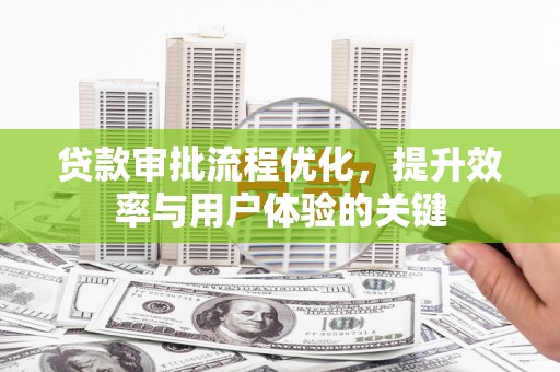 玄武贷款审批流程优化，提升效率与用户体验的关键