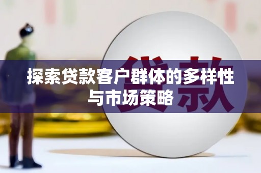 玄武探索贷款客户群体的多样性与市场策略